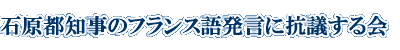 石原都知事のフランス語発言に抗議する会：「抗議する会」とは何か